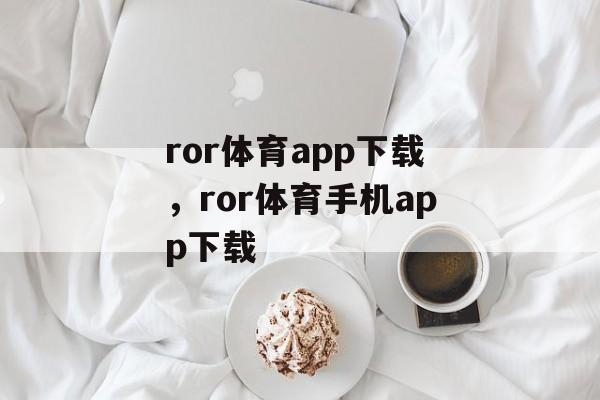 ror体育app下载，ror体育手机app下载